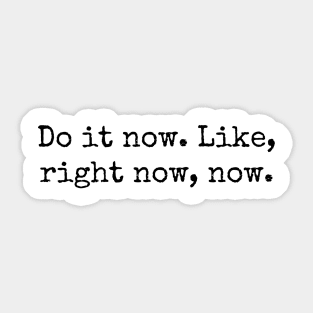 Do it now. Like, right now, now. Sticker